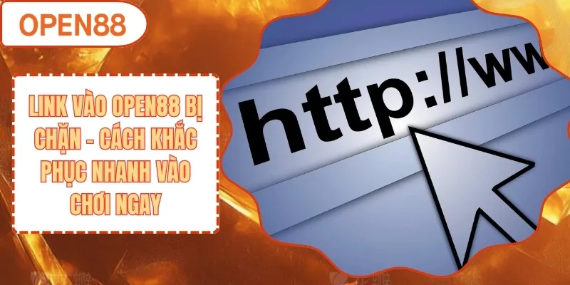 Link Vào Open88 Bị Chặn - Cách Khắc Phục Nhanh Vào Chơi Ngay