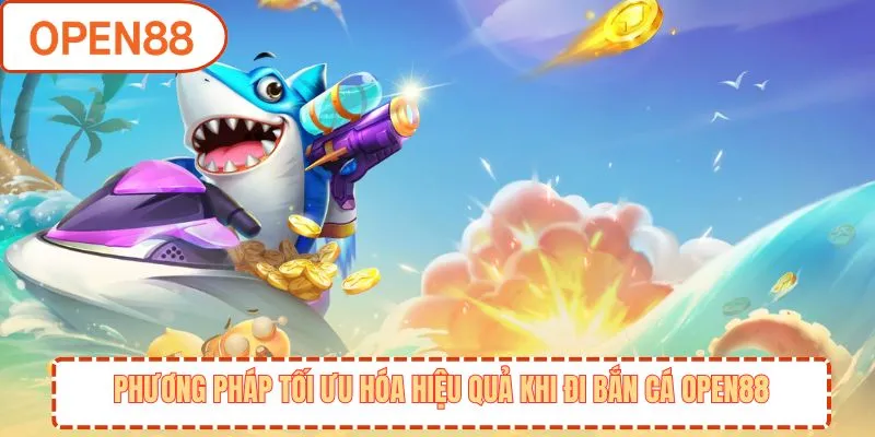 Phương pháp tối ưu hóa hiệu quả khi đi bắn cá OPEN88